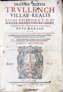 Juan Gil Trullench, 1580-1645. Opus morale. Valentiae: apud viduam Ioannis Chrysostomi Garriz...: expensis Claudii Mace, 1640. Vol. 2. Universitat de València. Biblioteca Històrica. BH Y-36/30